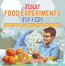 Funny Food Experiments for Kids - Science 4th Grade | Children s Science Education Books