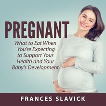 Pregnant: What to Eat When You re Expecting to Support Your Health and Your Baby s Development