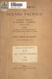 El descubrimiento del oceano Pacifico y la Sociedad Mexicana de Geografía y Estadística; reseña, discursos y documentos relacionados con la solemne sesion verificada en honor de Vasco Nuñez de Balboa, el 25 de septiembre de 1913