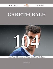 Gareth Bale 104 Success Secrets - 104 Most Asked Questions On Gareth Bale - What You Need To Know