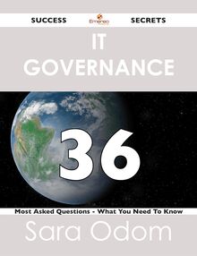 IT Governance 36 Success Secrets - 36 Most Asked Questions On IT Governance - What You Need To Know