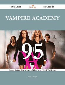 Vampire Academy 95 Success Secrets - 95 Most Asked Questions On Vampire Academy - What You Need To Know