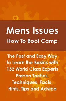 Mens Issues How To Boot Camp: The Fast and Easy Way to Learn the Basics with 132 World Class Experts Proven Tactics, Techniques, Facts, Hints, Tips and Advice