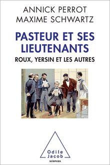 Pasteur et ses lieutenants : Roux, Yersin et les autres