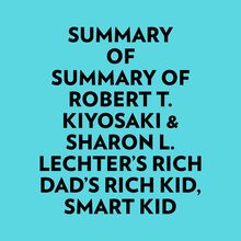 Summary of Robert T. Kiyosaki & Sharon L. Lechter s Rich Dad s Rich Kid, Smart Kid