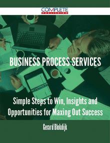 Business Process Services - Simple Steps to Win, Insights and Opportunities for Maxing Out Success