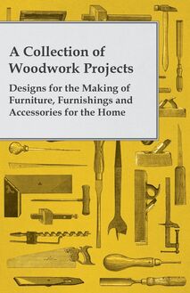A Collection of Woodwork Projects; Designs for the Making of Furniture, Furnishings and Accessories for the Home