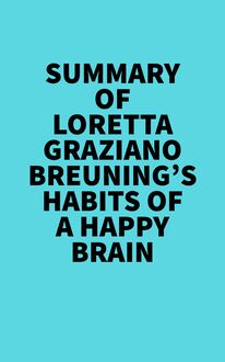 Summary of Loretta Graziano Breuning s Habits of a Happy Brain