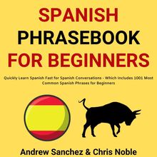 Spanish Phrasebook For Beginners: Quickly Learn Spanish Fast for Spanish Conversations - Which Includes 1001 Most Common Spanish Phrases for Beginners