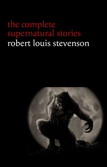 Robert Louis Stevenson: The Complete Supernatural Stories (tales of terror and mystery: The Strange Case of Dr. Jekyll and Mr. Hyde, Olalla, The Body-Snatcher, The Bottle Imp, Thrawn Janet...) (Halloween Stories)