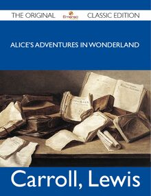 Alice s Adventures in Wonderland - The Original Classic Edition