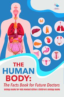 The Human Body: The Facts Book for Future Doctors - Biology Books for Kids Revised Edition | Children s Biology Books