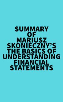 Summary of Mariusz Skonieczny s The Basics of Understanding Financial Statements