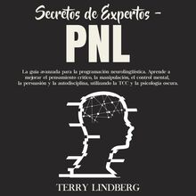Secretos de Expertos - PNL: La guía avanzada para la programación neurolingüística. Aprende a mejorar el pensamiento crítico, la manipulación, el control mental, la persuasión y la autodisciplina, utilizando la TCC y la psicología oscura.