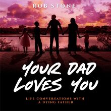 Your Dad Loves You! Life Conversations with a Dying Father