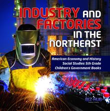 Industry and Factories in the Northeast | American Economy and History | Social Studies 5th Grade | Children s Government Books