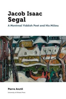 Jacob Isaac Segal : A Montreal Yiddish Poet and His Milieu