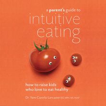 A Parent s Guide to Intuitive Eating: How to Raise Kids Who Love to Eat Healthy