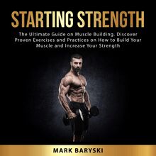 Starting Strength: The Ultimate Guide on Muscle Building. Discover Proven Exercises and Practices on How to Build Your Muscle and Increase Your Strength