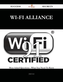 Wi-Fi Alliance 91 Success Secrets - 91 Most Asked Questions On Wi-Fi Alliance - What You Need To Know