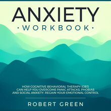 ANXIETY WORKBOOK: HOW COGNITIVE BEHAVIORAL THERAPY (CBT) CAN HELP YOU OVERCOME PANIC ATTACKS, PHOBIAS AND SOCIAL ANXIETY. REGAIN YOUR EMOTIONAL CONTROL