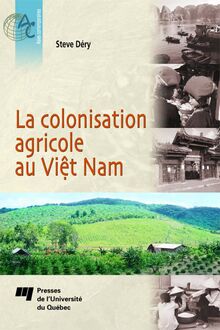 La colonisation agricole au Viêt Nam : Contribution à l étude de la construction d un État moderne; du bouleversement à l intégration des Plateaux centraux