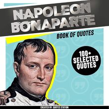 Napoleon Bonaparte: Book Of Quotes (+100 Selected Quotes)