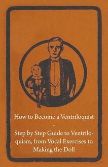 How to Become a Ventriloquist - Step by Step Guide to Ventriloquism, from Vocal Exercises to Making the Doll