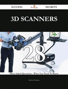3D Scanners 28 Success Secrets - 28 Most Asked Questions On 3D Scanners - What You Need To Know