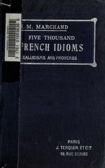 Five thousand French idioms, Gallicisms, proverbs, idiomatic adverbs, idiomatic adjectives, idiomatic comparisons. For advanced French students
