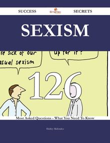 Sexism 126 Success Secrets - 126 Most Asked Questions On Sexism - What You Need To Know