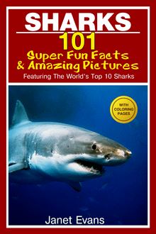 Sharks: 101 Super Fun Facts And Amazing Pictures (Featuring The World s Top 10 Sharks With Coloring Pages)