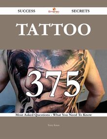 Tattoo 375 Success Secrets - 375 Most Asked Questions On Tattoo - What You Need To Know