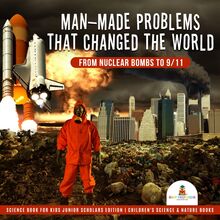 Man-Made Problems that Changed the World : From Nuclear Bombs to 9/11 | Science Book for Kids Junior Scholars Edition | Children s Science & Nature Books