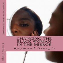 Changing the Black Woman in the Mirror: Words to Empower Today s Black Woman