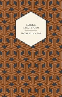 Eureka: A Prose Poem : An Essay on the Material and Spiritual Universe