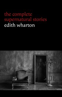 Edith Wharton: The Complete Supernatural Stories (15 tales of ghosts and mystery: Bewitched, The Eyes, Afterward, Kerfol, The Pomegranate Seed...) (Halloween Stories)