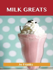 Milk Greats: Delicious Milk Recipes, The Top 100 Milk Recipes