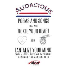 Audacious Poems and Songs That Will Tickle Your Heart And Tantalize Your Mind: Faith - Love- Duty and Patriotism 