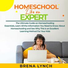 Homeschool Like an Expert: The Ultimate Guide on Homeschooling Essentials, Learn All the Information You Need to Know About Homeschooling and See Why This is an Excellent Learning Method For Your Kids