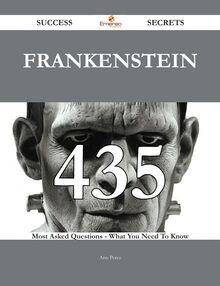 Frankenstein 435 Success Secrets - 435 Most Asked Questions On Frankenstein - What You Need To Know