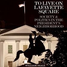 To Live on Lafayette Square: Society and Politics in the President s Neighborhood