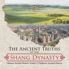The Ancient Truths of the Shang Dynasty | Chinese Ancient History Grade 5 | Children s Ancient History