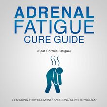 Adrenal Fatigue Cure Guide (Beat Chronic fatigue): Restoring your Hormones and Controling Thyroidism