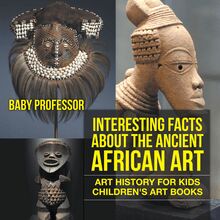 Interesting Facts About The Ancient African Art - Art History for Kids | Children s Art Books