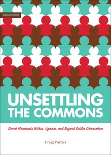 Unsettling the Commons : Social Movements Within, Against, and Beyond Settler Colonialism