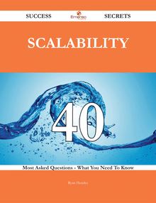 Scalability 40 Success Secrets - 40 Most Asked Questions On Scalability - What You Need To Know