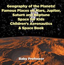 Geography of the Planets! Famous Places on Mars, Jupiter, Saturn and Neptune, Space for Kids - Children s Aeronautics & Space Book