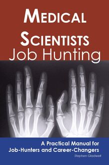 Medical Scientists: Job Hunting - A Practical Manual for Job-Hunters and Career Changers