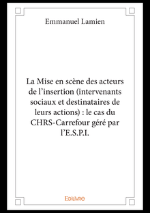 La Mise en scène des acteurs de l insertion (intervenants sociaux et destinataires de leurs actions) : le cas du CHRS-Carrefour géré par l E.S.P.I.